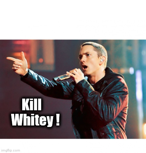 Eminem Rap | Kill
  Whitey ! | image tagged in eminem rap | made w/ Imgflip meme maker