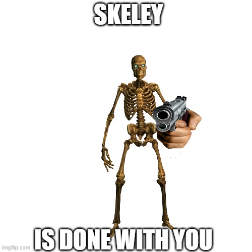 skeley is done with you | SKELEY; IS DONE WITH YOU | image tagged in memes,blank transparent square | made w/ Imgflip meme maker