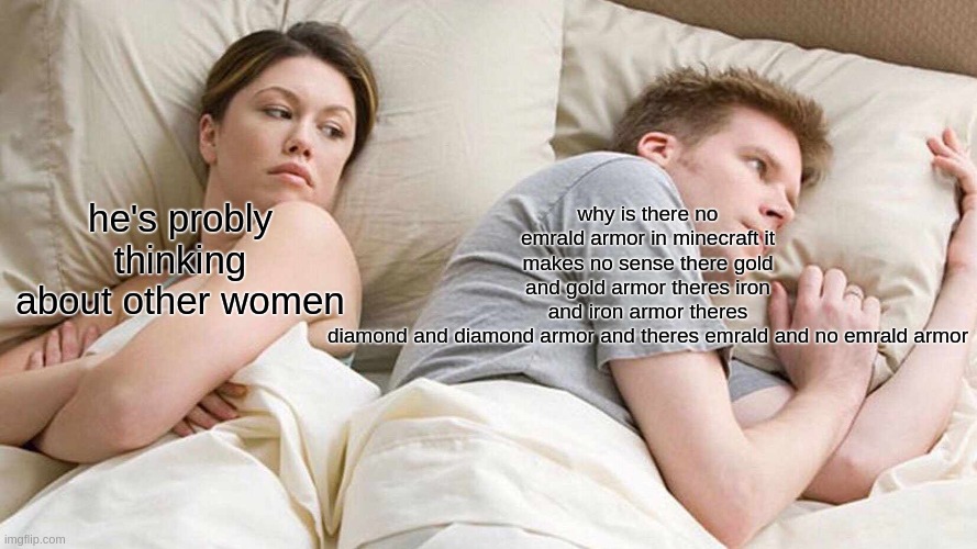 I Bet He's Thinking About Other Women Meme | why is there no emrald armor in minecraft it makes no sense there gold and gold armor theres iron and iron armor theres diamond and diamond armor and theres emrald and no emrald armor; he's probly thinking about other women | image tagged in memes,i bet he's thinking about other women | made w/ Imgflip meme maker