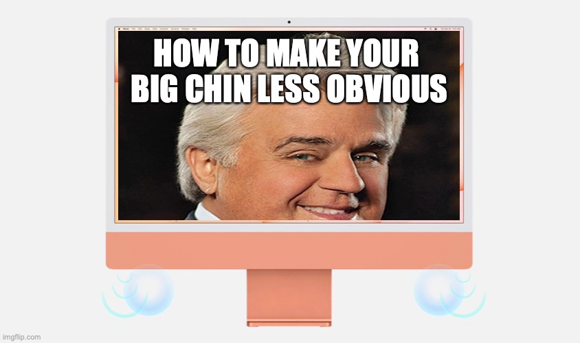 New iMac |  HOW TO MAKE YOUR 
BIG CHIN LESS OBVIOUS | image tagged in chin,imac,apple,leno,jay leno | made w/ Imgflip meme maker