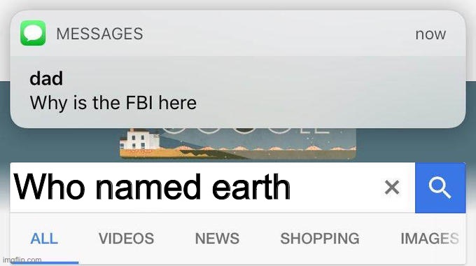 FBI OPEN UP | Who named earth | image tagged in why is the fbi here,fbi,earth,google | made w/ Imgflip meme maker