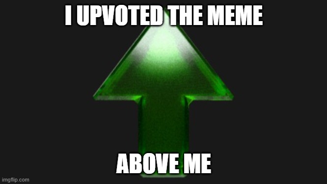 Upvote | I UPVOTED THE MEME; ABOVE ME | image tagged in upvote | made w/ Imgflip meme maker