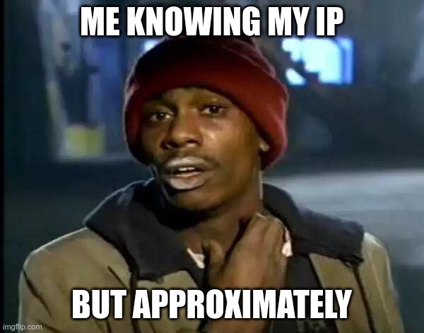 Y'all Got Any More Of That Meme | ME KNOWING MY IP BUT APPROXIMATELY | image tagged in memes,y'all got any more of that | made w/ Imgflip meme maker