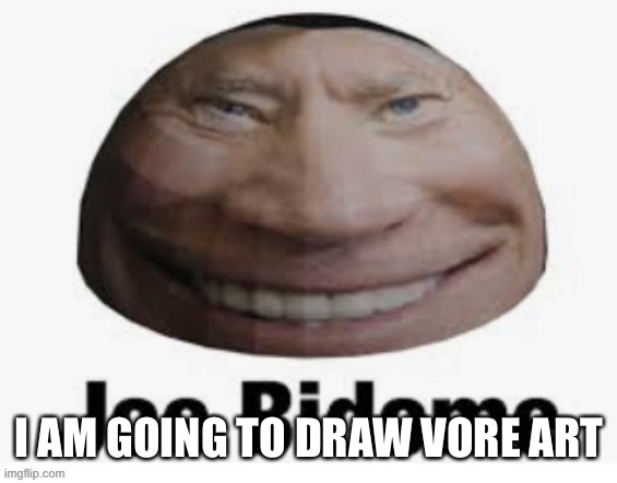 Joe bidome | I AM GOING TO DRAW VORE ART | image tagged in joe bidome | made w/ Imgflip meme maker