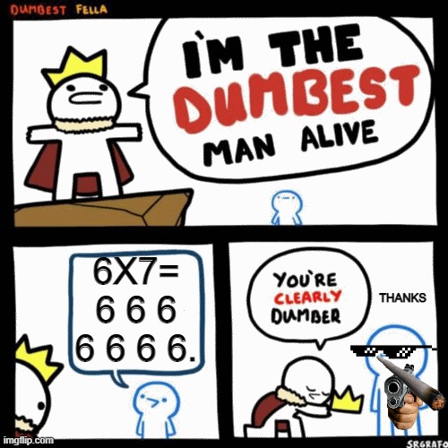 I'm the dumbest man alive | 6X7= 6 6 6 6 6 6 6. THANKS | image tagged in i'm the dumbest man alive | made w/ Imgflip meme maker