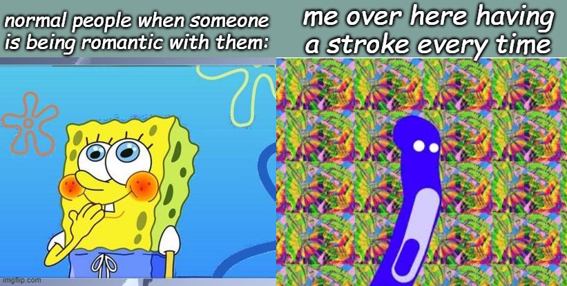 going for a walk now baii | me over here having a stroke every time; normal people when someone is being romantic with them: | image tagged in shy spongebob | made w/ Imgflip meme maker