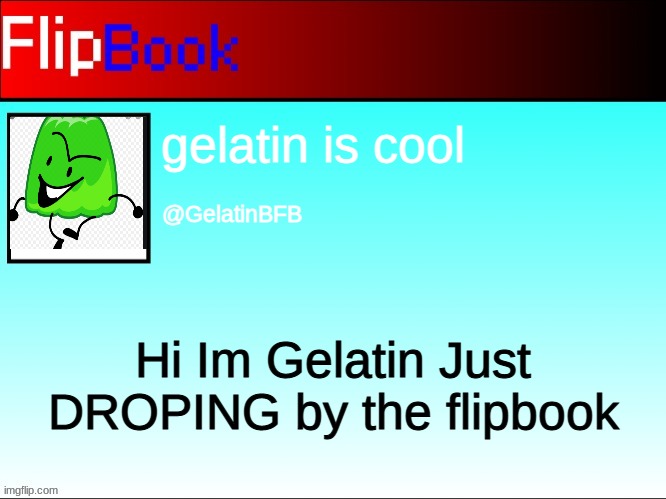 Filpbook Account | gelatin is cool; @GelatinBFB; Hi Im Gelatin Just DROPING by the flipbook | image tagged in flipbook profile | made w/ Imgflip meme maker
