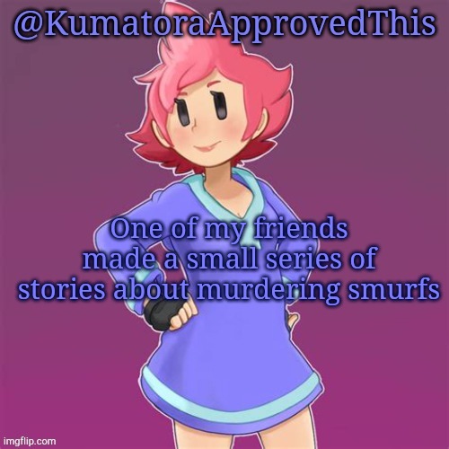 •_• | One of my friends made a small series of stories about murdering smurfs | image tagged in kumatoraapprovedthis announcement template,smurfs | made w/ Imgflip meme maker
