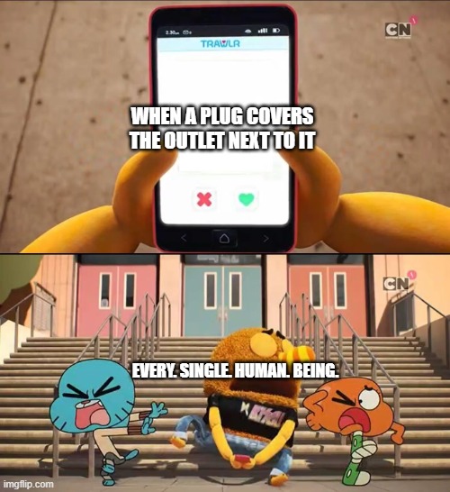lool | WHEN A PLUG COVERS THE OUTLET NEXT TO IT; EVERY. SINGLE. HUMAN. BEING. | image tagged in gumball | made w/ Imgflip meme maker