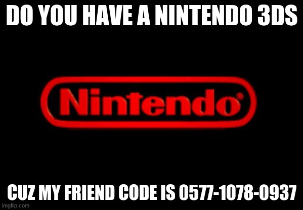 whats your friend code? | DO YOU HAVE A NINTENDO 3DS; CUZ MY FRIEND CODE IS 0577-1078-0937 | image tagged in nintendo logo | made w/ Imgflip meme maker