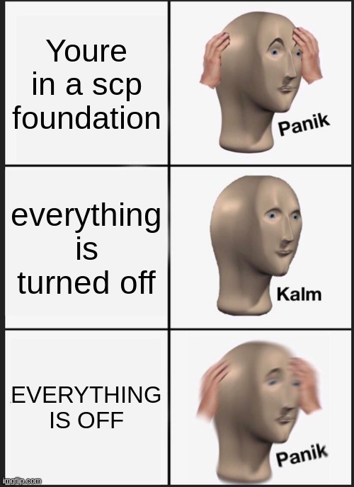 Panik Kalm Panik | Youre in a scp foundation; everything is turned off; EVERYTHING IS OFF | image tagged in memes,panik kalm panik | made w/ Imgflip meme maker