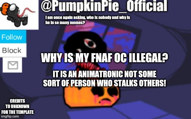 Pumpkin Pie announcement | WHY IS MY FNAF OC ILLEGAL? IT IS AN ANIMATRONIC NOT SOME SORT OF PERSON WHO STALKS OTHERS! | image tagged in pumpkin pie announcement | made w/ Imgflip meme maker