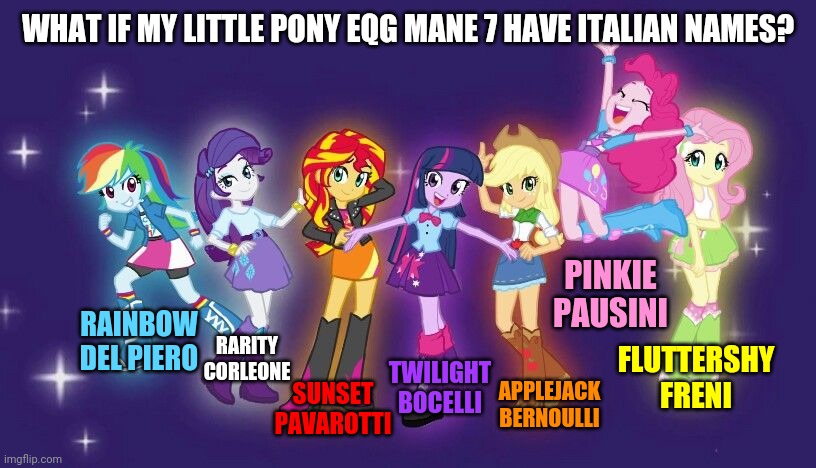 What If Mane 7 have Italian names??? | WHAT IF MY LITTLE PONY EQG MANE 7 HAVE ITALIAN NAMES? PINKIE PAUSINI; RAINBOW DEL PIERO; TWILIGHT BOCELLI; RARITY CORLEONE; FLUTTERSHY FRENI; SUNSET PAVAROTTI; APPLEJACK BERNOULLI | image tagged in memes,my little pony,italy,i hope they make lotsa spaghetti | made w/ Imgflip meme maker