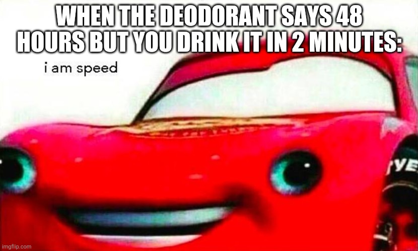 S p e d . | WHEN THE DEODORANT SAYS 48 HOURS BUT YOU DRINK IT IN 2 MINUTES: | image tagged in i am speed | made w/ Imgflip meme maker