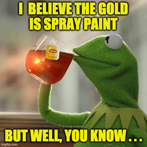 But That's None Of My Business Meme | I  BELIEVE THE GOLD
IS SPRAY PAINT BUT WELL, YOU KNOW . . . | image tagged in memes,but that's none of my business,kermit the frog | made w/ Imgflip meme maker