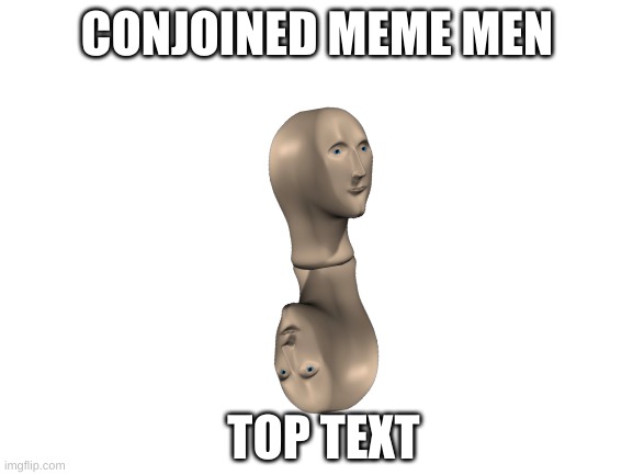 Blank White Template | CONJOINED MEME MEN; TOP TEXT | image tagged in blank white template | made w/ Imgflip meme maker