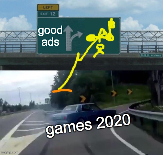 Left Exit 12 Off Ramp | good ads; games 2020 | image tagged in memes,left exit 12 off ramp | made w/ Imgflip meme maker