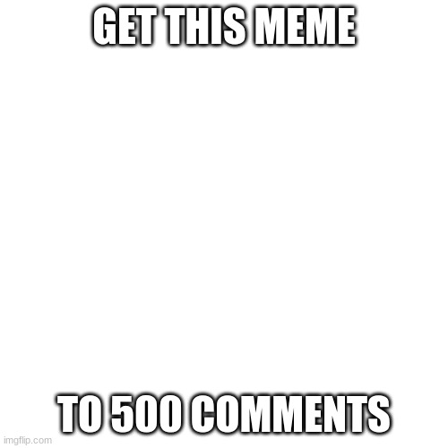 XD 500 Comments | GET THIS MEME; TO 500 COMMENTS | image tagged in memes,blank transparent square | made w/ Imgflip meme maker