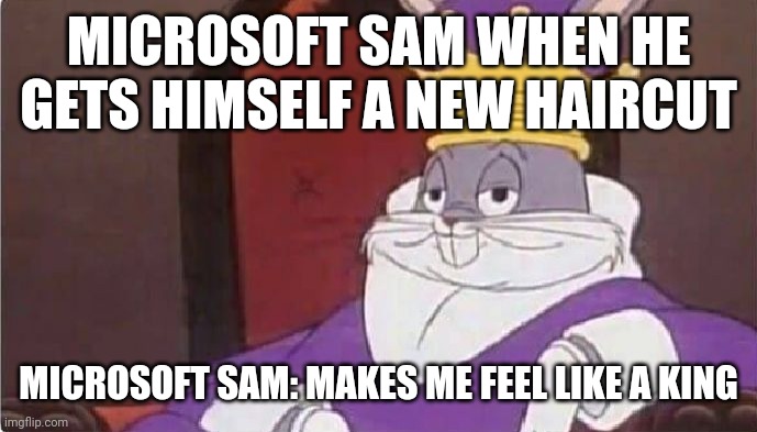 Dedicated to microsoft sam's new hairstyle itself and its debut in Davemadson's LT Parodies on youtube | MICROSOFT SAM WHEN HE GETS HIMSELF A NEW HAIRCUT; MICROSOFT SAM: MAKES ME FEEL LIKE A KING | image tagged in bugs bunny king,microsoft sam,davemadson,memes,dank memes,youtube | made w/ Imgflip meme maker