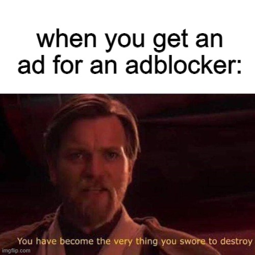 minute of your time sir? would you like to hear about our lord and saviour obi-wan? | when you get an ad for an adblocker: | image tagged in you have become the very thing you swore to destroy | made w/ Imgflip meme maker