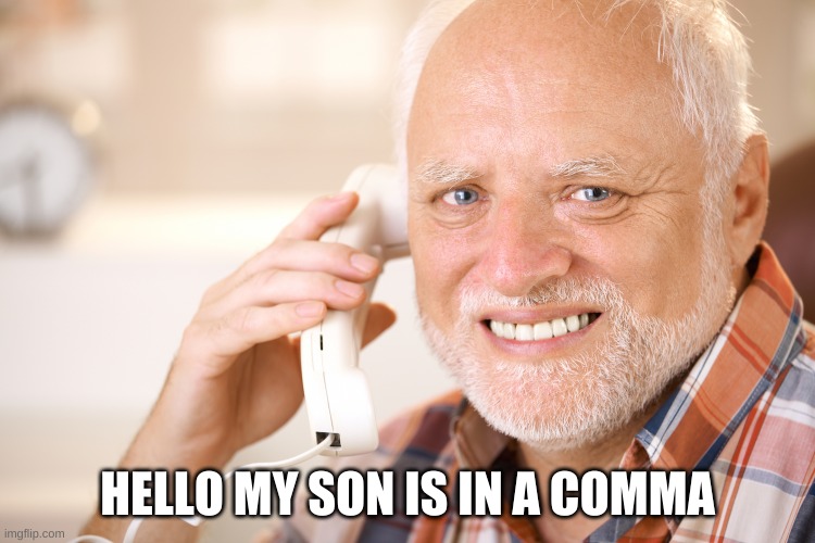 hide the pain harold phone | HELLO MY SON IS IN A COMMA | image tagged in hide the pain harold phone | made w/ Imgflip meme maker