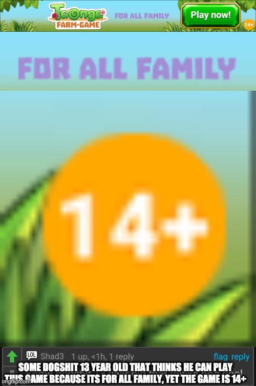 I have several questions to the developer of this farm game! | SOME DOGSHIT 13 YEAR OLD THAT THINKS HE CAN PLAY THIS GAME BECAUSE ITS FOR ALL FAMILY, YET THE GAME IS 14+ | image tagged in dogshit 13 year old,i have several questions,jontron,jontron i don't like where this is going,happy birthday,friday the 13th | made w/ Imgflip meme maker