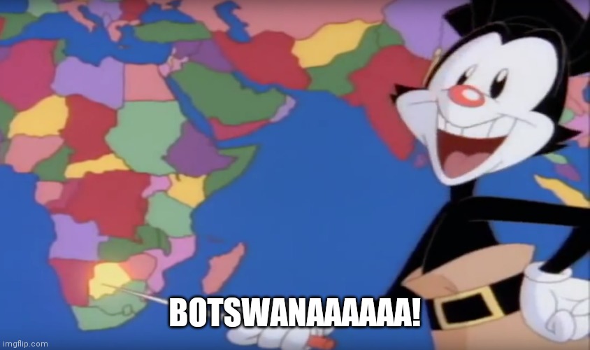 Yakko's World-- BOTSWANA!! | BOTSWANAAAAAA! | image tagged in yakko's world-- botswana | made w/ Imgflip meme maker