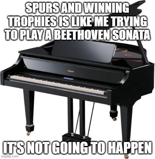 how do you go 13 years without winning anything | SPURS AND WINNING TROPHIES IS LIKE ME TRYING TO PLAY A BEETHOVEN SONATA; IT'S NOT GOING TO HAPPEN | image tagged in piano,memes | made w/ Imgflip meme maker