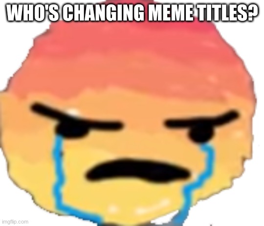 UrJustJealous | WHO'S CHANGING MEME TITLES? | image tagged in urjustjealous | made w/ Imgflip meme maker