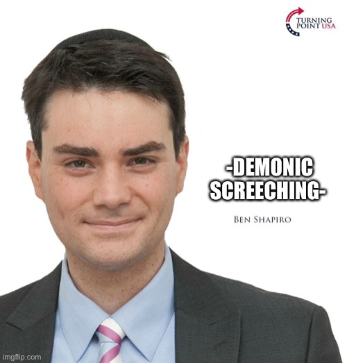 Ben Shapiro Turning Point USA | -DEMONIC SCREECHING- | image tagged in ben shapiro turning point usa | made w/ Imgflip meme maker