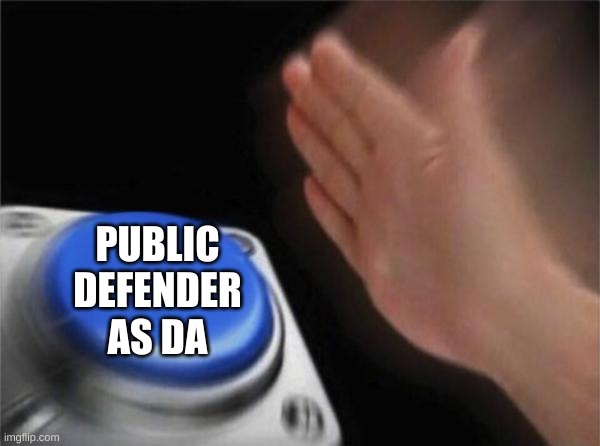 Blank Nut Button Meme | PUBLIC DEFENDER AS DA | image tagged in memes,blank nut button | made w/ Imgflip meme maker