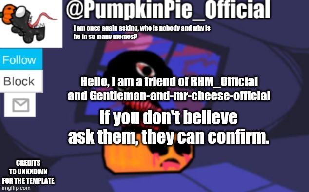 Pumpkin Pie announcement |  Hello, I am a friend of RHM_Official and Gentleman-and-mr-cheese-official; If you don't believe ask them, they can confirm. | image tagged in pumpkin pie announcement | made w/ Imgflip meme maker