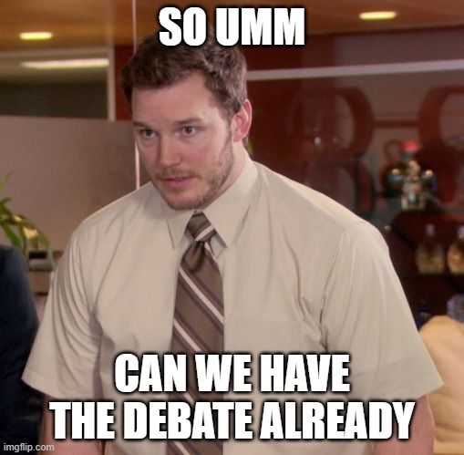 Please... | SO UMM; CAN WE HAVE THE DEBATE ALREADY | image tagged in memes,afraid to ask andy,debate | made w/ Imgflip meme maker