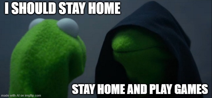 Do it. | I SHOULD STAY HOME; STAY HOME AND PLAY GAMES | image tagged in memes,evil kermit,ai meme | made w/ Imgflip meme maker