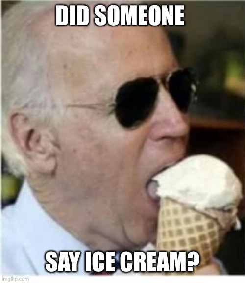 Joe Biden ice cream | DID SOMEONE SAY ICE CREAM? | image tagged in joe biden ice cream | made w/ Imgflip meme maker