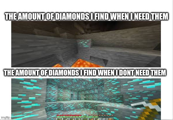 why minecraft why | THE AMOUNT OF DIAMONDS I FIND WHEN I NEED THEM; THE AMOUNT OF DIAMONDS I FIND WHEN I DONT NEED THEM | image tagged in diamonds,minecraft | made w/ Imgflip meme maker