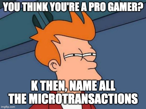 Futurama Fry | YOU THINK YOU'RE A PRO GAMER? K THEN, NAME ALL THE MICROTRANSACTIONS | image tagged in memes,futurama fry | made w/ Imgflip meme maker