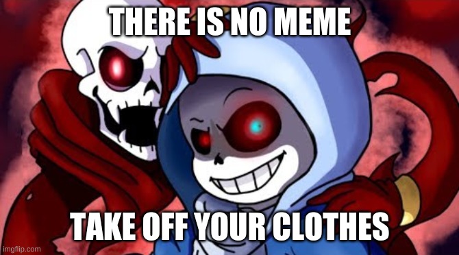 dew it | THERE IS NO MEME; TAKE OFF YOUR CLOTHES | image tagged in memes,sans | made w/ Imgflip meme maker
