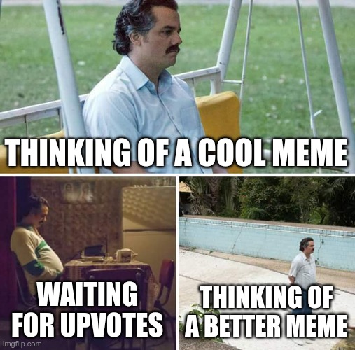 THINKING OF A COOL MEME WAITING FOR UPVOTES THINKING OF A BETTER MEME | image tagged in memes,sad pablo escobar | made w/ Imgflip meme maker