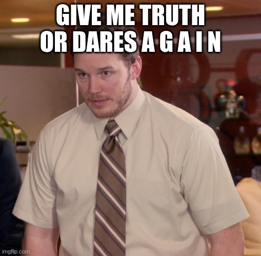 e | GIVE ME TRUTH OR DARES A G A I N | image tagged in memes,afraid to ask andy | made w/ Imgflip meme maker