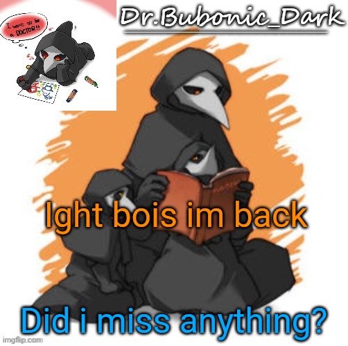 Bubonics CUTE scp 049 temp (Wait they are all cute) | Ight bois im back; Did i miss anything? | image tagged in bubonics cute scp 049 temp wait they are all cute | made w/ Imgflip meme maker