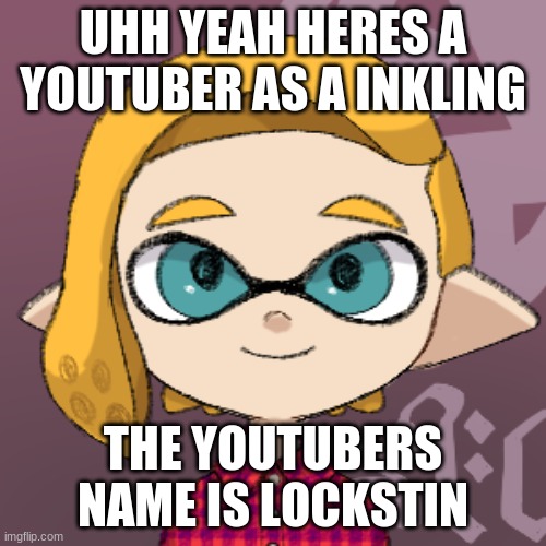 UHH YEAH HERES A YOUTUBER AS A INKLING; THE YOUTUBERS NAME IS LOCKSTIN | made w/ Imgflip meme maker