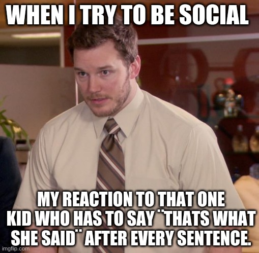 thats what she said | WHEN I TRY TO BE SOCIAL; MY REACTION TO THAT ONE KID WHO HAS TO SAY ¨THATS WHAT SHE SAID¨ AFTER EVERY SENTENCE. | image tagged in memes,afraid to ask andy | made w/ Imgflip meme maker