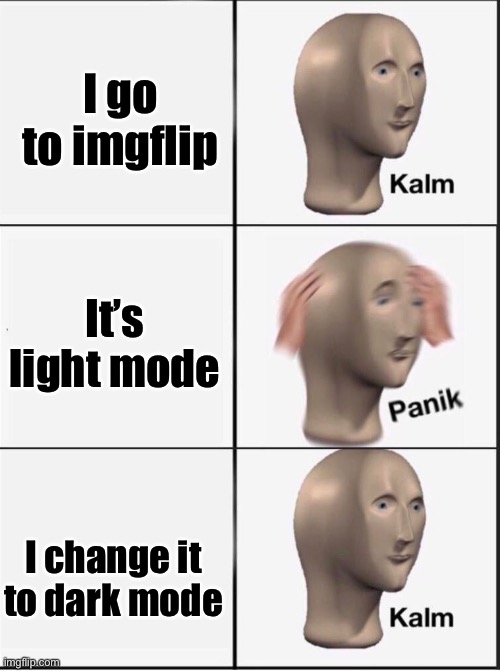 Reverse kalm panik | I go to imgflip; It’s light mode; I change it to dark mode | image tagged in reverse kalm panik | made w/ Imgflip meme maker
