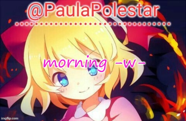 -w- | morning -w- | image tagged in paula announcement 2 | made w/ Imgflip meme maker