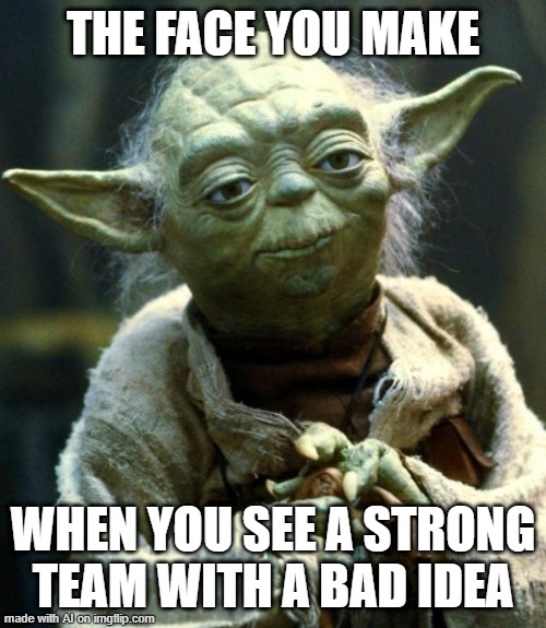 Star Wars Yoda | THE FACE YOU MAKE; WHEN YOU SEE A STRONG TEAM WITH A BAD IDEA | image tagged in memes,star wars yoda | made w/ Imgflip meme maker