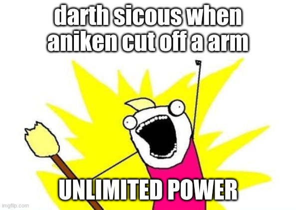 X All The Y Meme | darth sicous when aniken cut off a arm; UNLIMITED POWER | image tagged in memes,x all the y | made w/ Imgflip meme maker