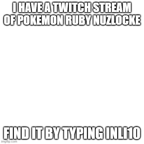 plz do so |  I HAVE A TWITCH STREAM OF POKEMON RUBY NUZLOCKE; FIND IT BY TYPING INLI10 | image tagged in memes,blank transparent square | made w/ Imgflip meme maker