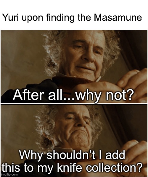 Yuri’s knife collection | Yuri upon finding the Masamune; After all...why not? Why shouldn’t I add this to my knife collection? | image tagged in bilbo - why shouldn t i keep it | made w/ Imgflip meme maker