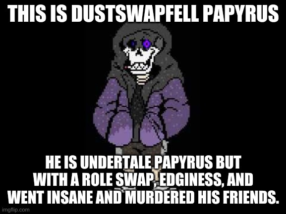 idek | THIS IS DUSTSWAPFELL PAPYRUS; HE IS UNDERTALE PAPYRUS BUT WITH A ROLE SWAP, EDGINESS, AND WENT INSANE AND MURDERED HIS FRIENDS. | image tagged in memes,undertale | made w/ Imgflip meme maker